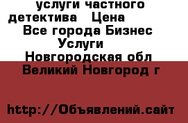  услуги частного детектива › Цена ­ 10 000 - Все города Бизнес » Услуги   . Новгородская обл.,Великий Новгород г.